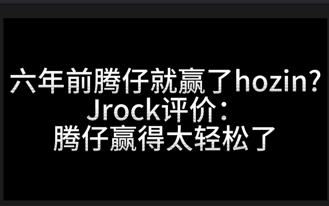 【6年前腾仔就赢了hozin?JRock评价:“腾仔赢得太轻松!”】为什么说腾仔是最强新生代,看看他怎么轻取大魔王hozin哔哩哔哩bilibili