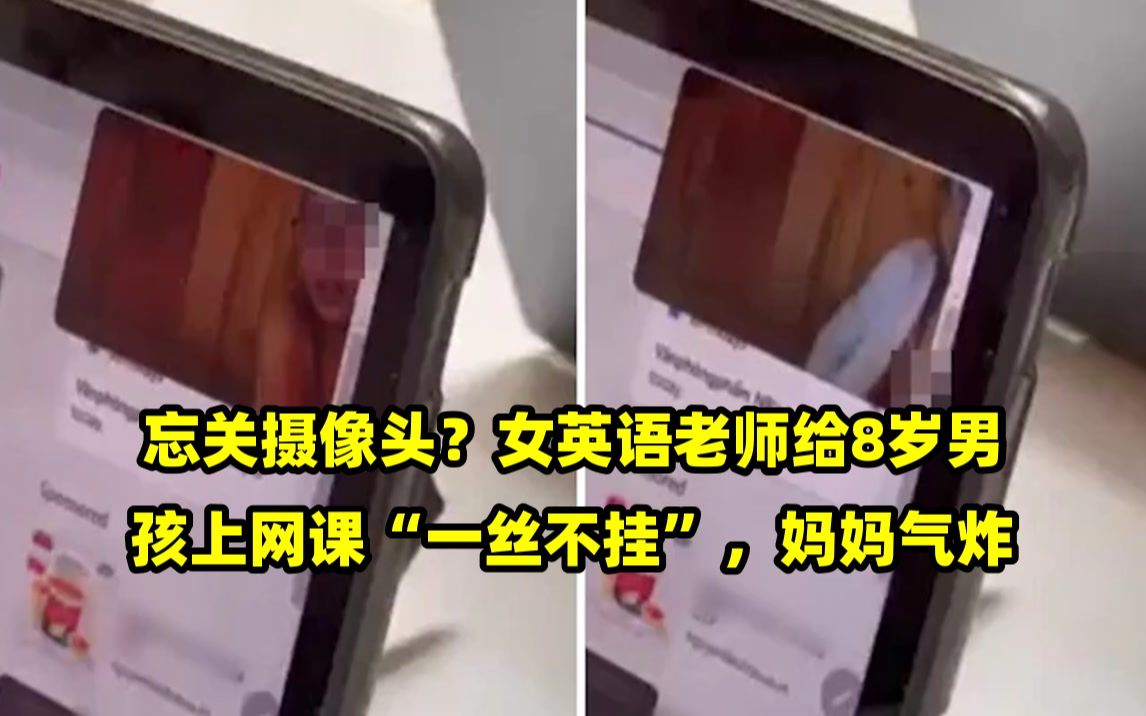 忘关摄像头?女英语老师给8岁男孩上网课"一丝不挂",妈妈气炸