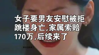 Download Video: 女子喝醉要男友安慰被拒,坠楼身亡家属索赔170万,后续来了