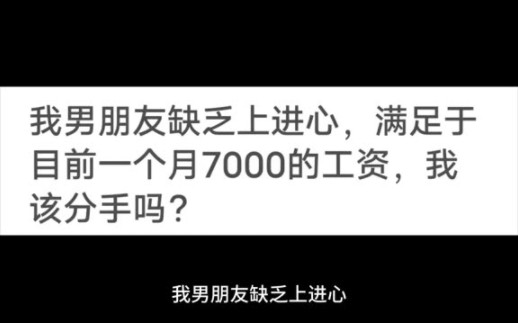 我男朋友缺乏上进心,满足于目前一个月7000的工资,我该分手吗?哔哩哔哩bilibili