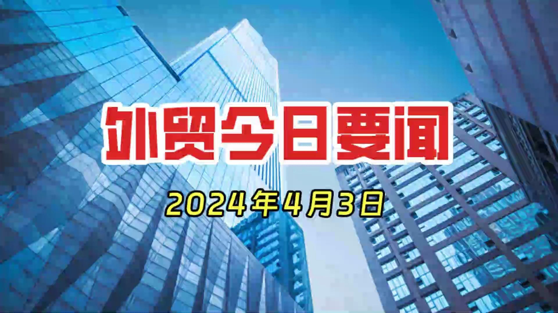 外贸今日要闻 2024年4月3日