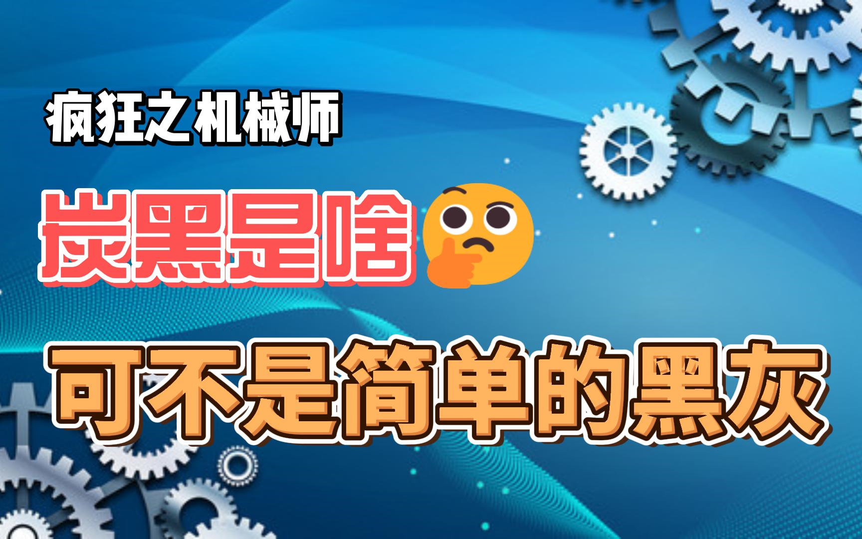 疯狂之机械师:炭黑是什么,可不是简单的黑灰,用处可多了哔哩哔哩bilibili