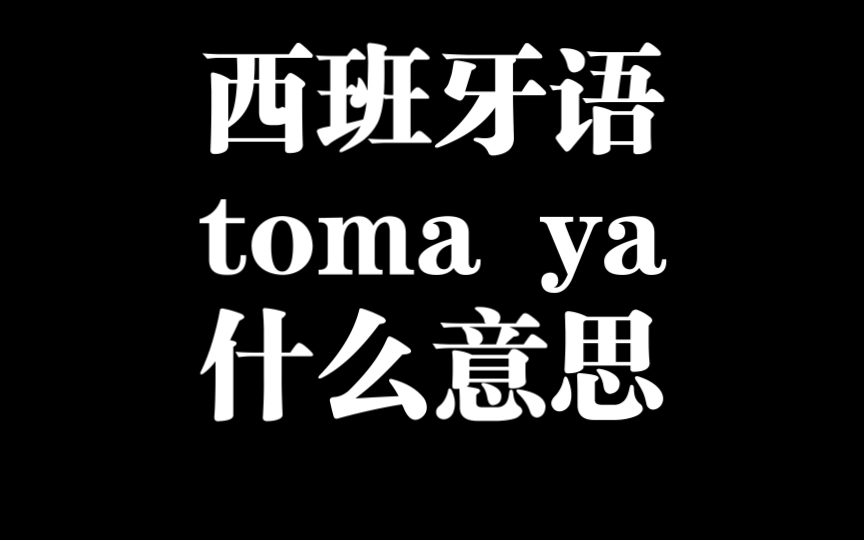 西班牙语toma ya是什么意思 怎么用哔哩哔哩bilibili