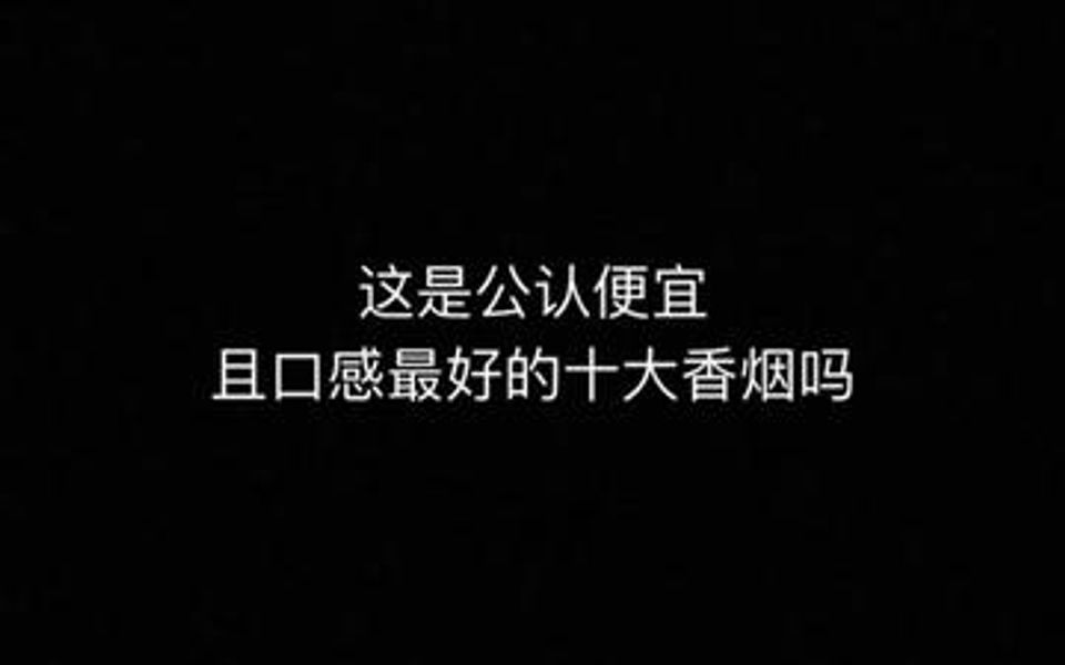 这是你们心中公认便宜且口感最好的十大香烟吗哔哩哔哩bilibili