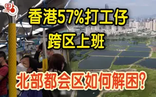 Download Video: 香港57%打工仔要跨区上班 发展北部都会区如何实现职住平衡？