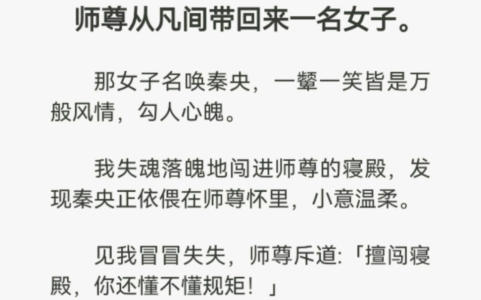 师尊从凡间带回来一名女子,那女子名唤秦央,一颦一笑皆是万般风情,勾人心魄.当我闯进师尊的寝殿,发现秦央正依偎在师尊怀里,小意温柔.哔哩哔...