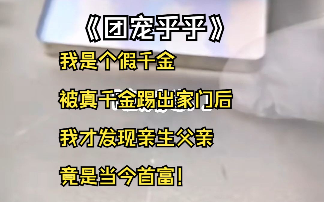 [图]《团宠乎乎》：我是个假千金，被真千金踢出家门后，我才发现亲生父亲竟是当今首富！