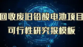 如何才能编写一份满意的回收利用废旧铅酸电池、电路板项目可行性研究报告，最后成功立项申报？