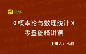 【收藏版】《概率论与数理统计》零基础精讲课 | 木叔主讲 | 高数叔