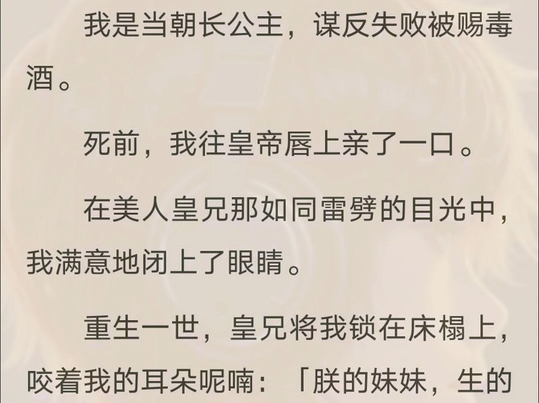 [图]（全文完）我谋反失败被赐毒酒。死前，我往皇帝唇上亲了一口。在美人皇兄那如同雷劈的目光中，我满意地闭上了眼睛。重生一世，皇兄将我锁在床榻上，咬着我的耳朵呢喃「朕的