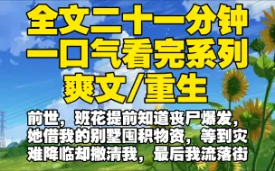 Скачать видео: 【全文已完结】前世，班花提前知道丧尸爆发，她借我的别墅囤积物资，等到灾难降临却撇清我，最后我流落街头凄惨而死，重生后她故技重施，这次我要你竹篮打水