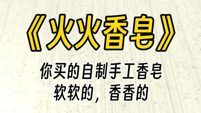 【火火香皂】呜呜呜,太多了,你快点拿走吧……你经常光顾—家香皂店,洗⼿,洗衣服都用的这个,每次用完皮肤都很光滑,你觉得那配方真是好极了....