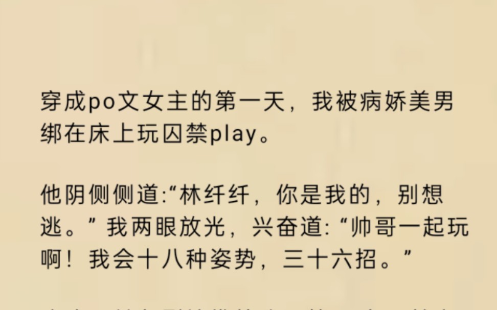 穿成po文女主的第一天,我被病娇美男绑在床上玩囚禁play.他阴侧侧道:“林纤纤,你是我的,别想逃.” 我两眼放光,兴奋道: “帅哥一起玩啊!”哔...