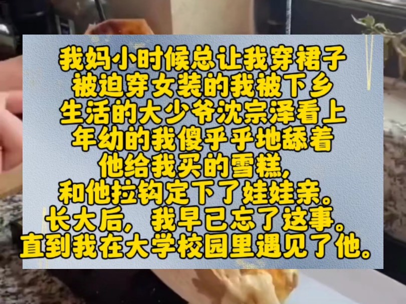 我妈小时候总让我穿裙子.被迫穿女装的我被下乡生活的大少爷沈宗泽看上.年幼的我傻乎乎地舔着他给我买的雪糕,和他拉钩定下了娃娃亲.长大后,我早...