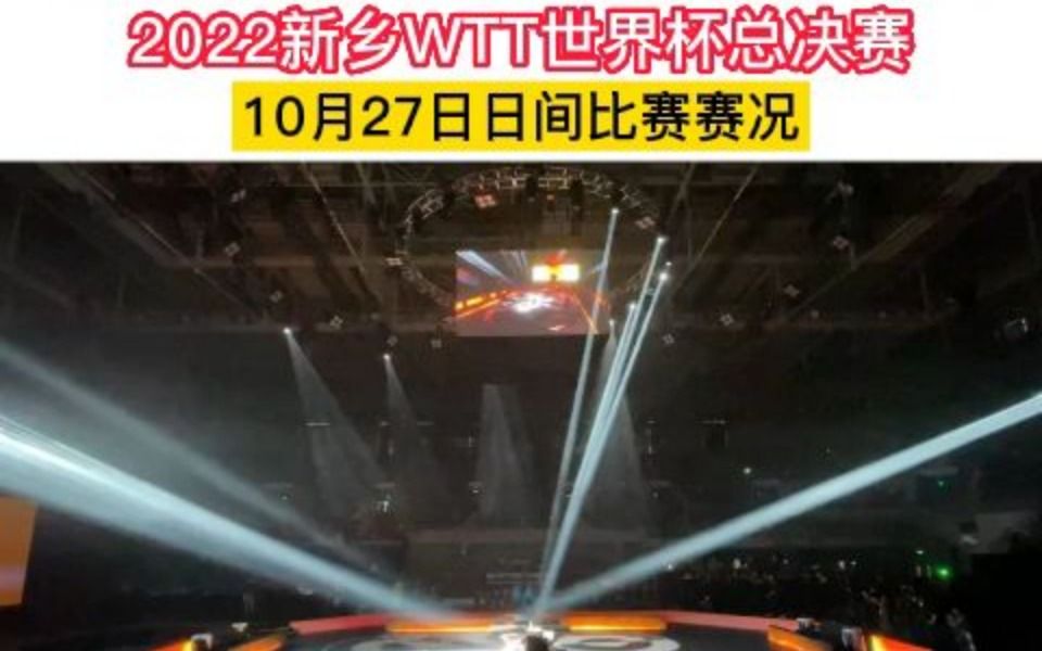 2022新乡WTT世界杯总决赛10月27日日间比赛赛况哔哩哔哩bilibili