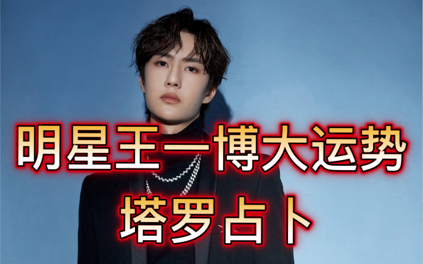 司灵塔罗占卜:明星王一博大运势