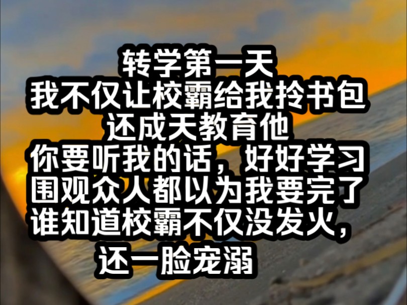 [图]《南夕之爱》转学第一天，我不仅让校霸给我拎书包，还成天教育他，你要听我的话，好好学习，围观众人都以为我要完了，谁知道校霸不仅没发火，还一脸宠溺，