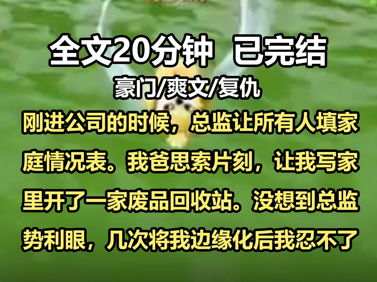 【全文已完结】刚进公司的时候,总监让所有人填家庭情况表. 我爸思索片刻,让我写家里开了一家废品回收站. 没想到总监势利眼,几次将我边缘化后,...