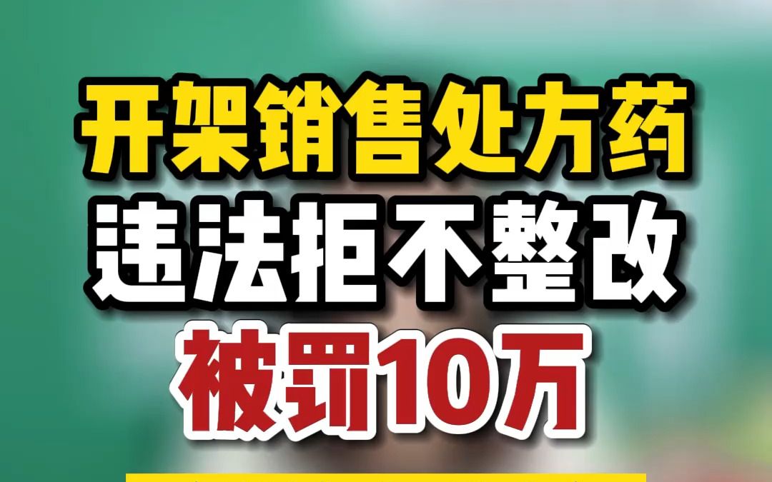 开架销售处方药,违法拒不整改,被罚10万(附检查重点)哔哩哔哩bilibili