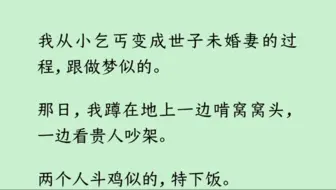 （完）我从小乞丐变成世子未婚妻的过程，跟做梦似的。那日，我蹲在地上一边啃窝窝头，一边看贵人吵架。两个人斗鸡似的，特下饭…