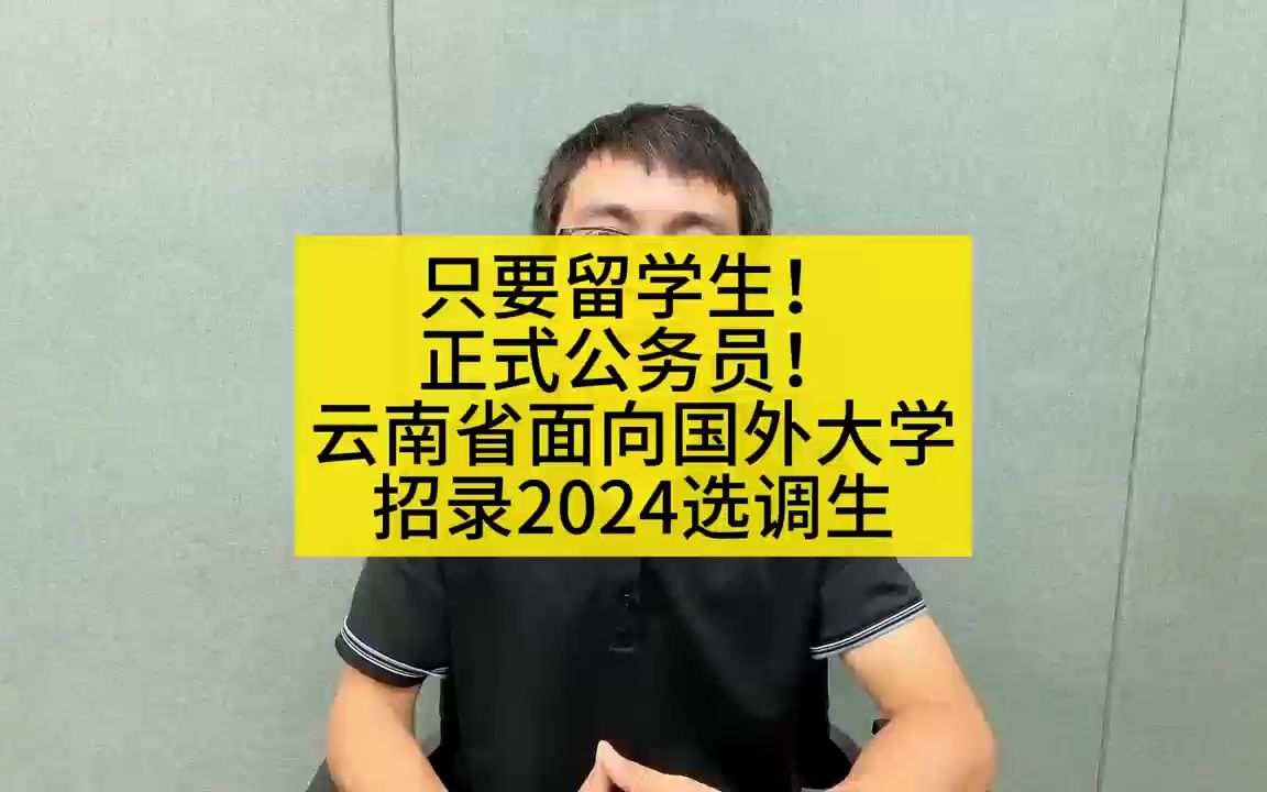 只要留学生!正式公务员!云南省面向国外大学招录2024选调生哔哩哔哩bilibili