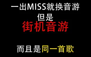 一MISS就换音游，但是街机音游 而且是同一首歌