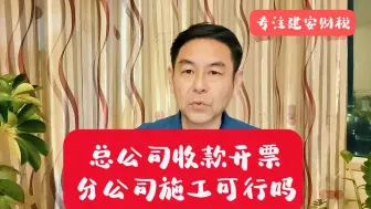 Download Video: 建筑企业总公司收款开票分公司施工可行吗？郑老师