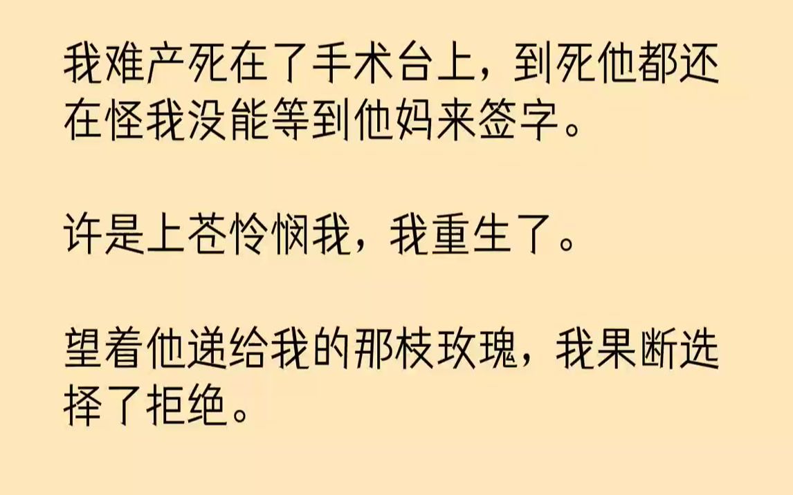 【完结文】我难产死在了手术台上,到死他都还在怪我没能等到他妈来签字.许是上苍怜悯我,我重生了.望着他递给我的那枝玫瑰,我果断选择...哔哩哔...