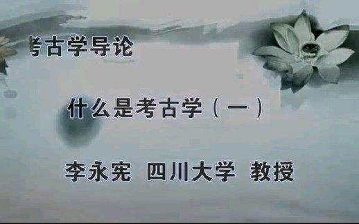 [图]四川大学考古学公开课——考古学导论 第一讲：什么是考古学（一） 主讲人：李永宪教授