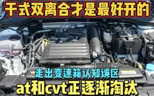 Download Video: 走出变速箱的误区最合理的变速箱是干式双离合at和cvt正逐步淘汰