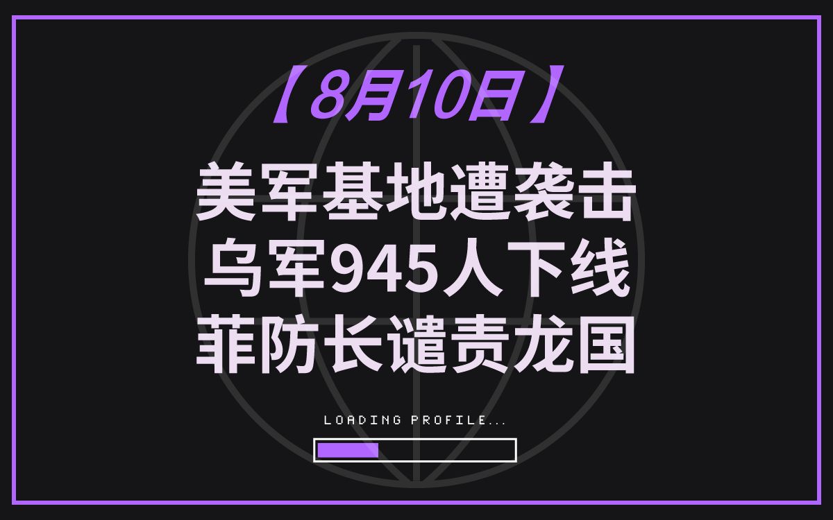 【8月10日全球军情】 美军事基地遭袭击、乌军945人集体下线、菲防长谴责龙国哔哩哔哩bilibili