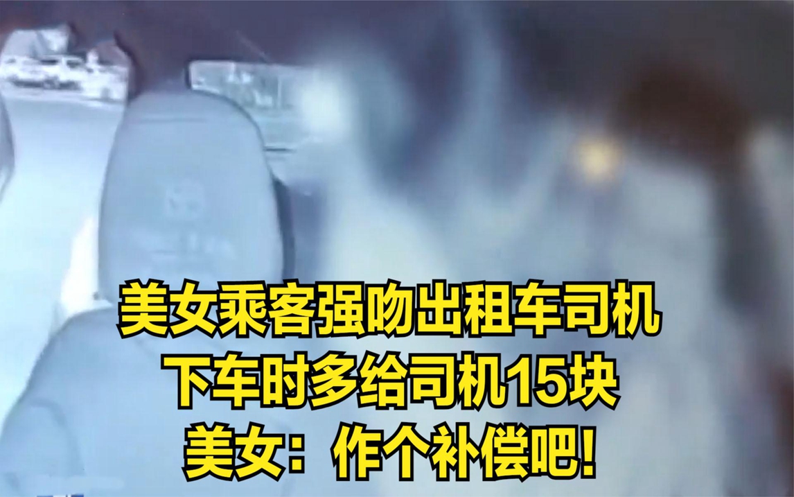 美女乘客强吻出租车司机,下车时多给司机15块,美女:作个补偿吧