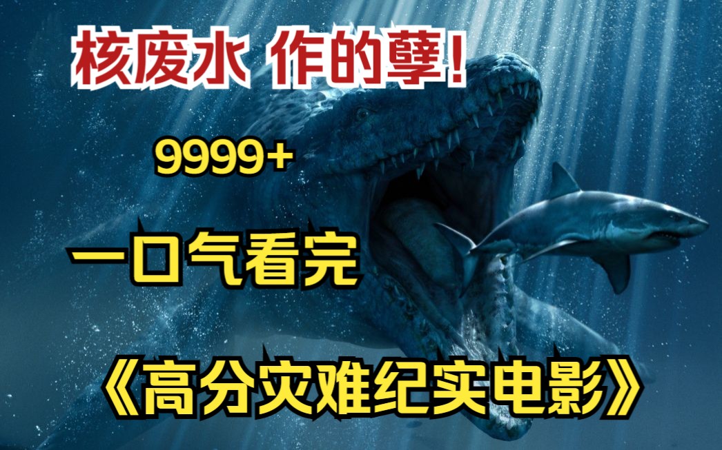 [图]内卷区UP【爆肝10小时】一口气看到爽4K画质《高分灾难纪实电影》9999部，核废水被排放后，全球各地出现了诡异事件！