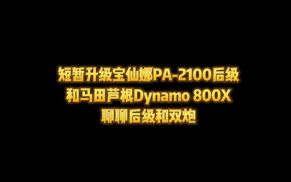 短暂升级宝仙娜PA2100后级和马田芦根Dynamo 800X,聊聊后级和双炮哔哩哔哩bilibili