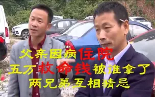 Download Video: 父亲因病住院，五万救命钱被谁拿了？两兄弟互相猜忌。