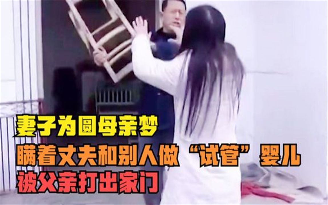 妻子为圆母亲梦,瞒着丈夫和别人做“试管”婴儿,被父亲打出家门哔哩哔哩bilibili