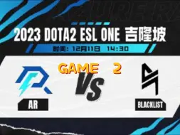 【DOTA2】（ESL吉隆坡线下赛-三蛆解说）AR vs BLACKLIST第二局：三蛆兄弟无限处刑天命小姜，AR有惊无险，扳平比分