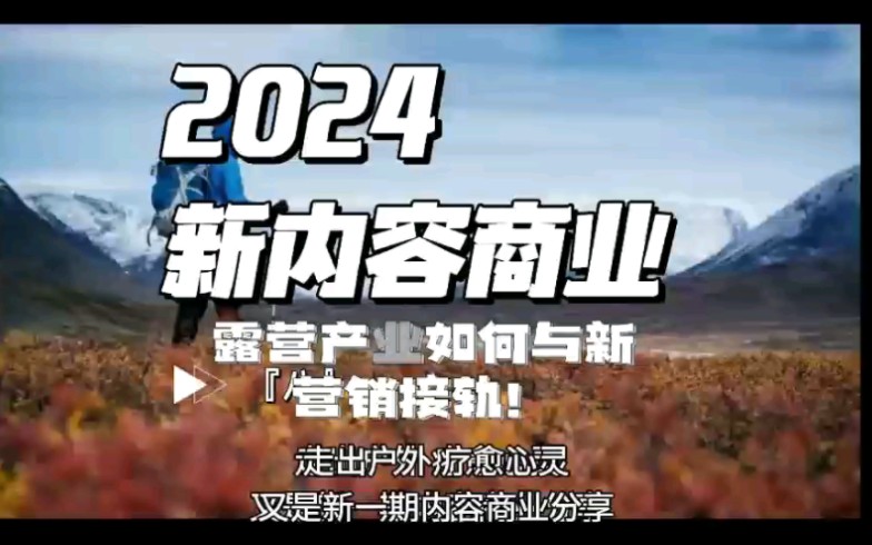 2024露营产业如何与新营销接轨?增长最快的露营产业在疫情后进入第二升级阶段,且细看如何接轨内容商业,成为年轻人持续喜爱和业绩增长的关键.哔...