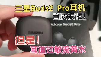 Download Video: 三星Buds2 Pro无线耳机，用了一年，耳道反复过敏流黄水结痂