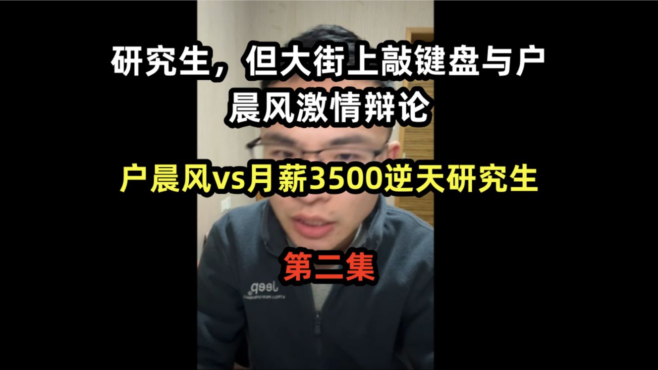 【研究生,但大街上敲键盘与户晨风辩论】户晨风vs月薪3500逆天研究生,第二集哔哩哔哩bilibili