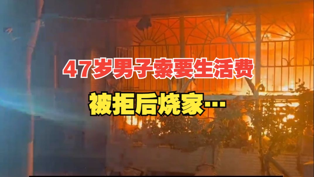 47岁男子索要生活费被拒反手烧家,消防人员及时扑灭大火,现场无人员伤亡,纵火男子已被刑拘哔哩哔哩bilibili