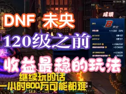 Video herunterladen: DNF：9.12之后，120版本之前，未央最稳，收益最高的玩法，没有之一！