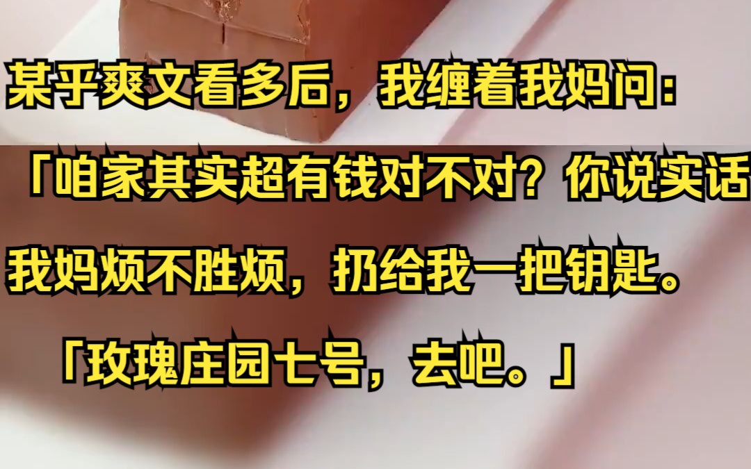 某乎爽文看多后,我缠着我妈问:「咱家其实超有钱对不对?你说实话.」 我妈烦不胜烦,扔给我一把钥匙. 「玫瑰庄园七号,去吧.」 吱呼小说推荐《空...