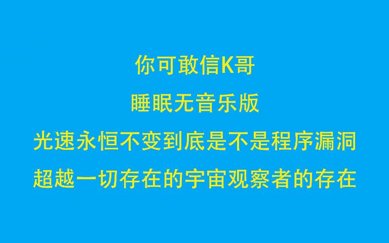 [图]你可敢信K哥 睡眠无音乐版 光速永恒不变是否是宇宙的程序漏洞，宇宙观察者是否真实存在