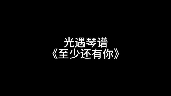 光遇琴谱《至少还有你》光ⷩ‡