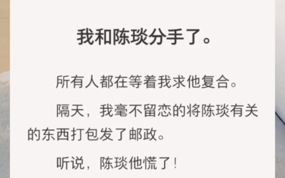 我和陈琰分手了.所有人都在等着我求他复合.隔天,我毫不留恋的将陈琰有关的东西打包发了邮政.听说,陈琰他慌了!哔哩哔哩bilibili