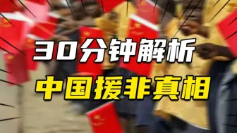 下载视频: 一年投资援助几百亿，中国援非吃亏了吗？30分钟解析中国援非真相