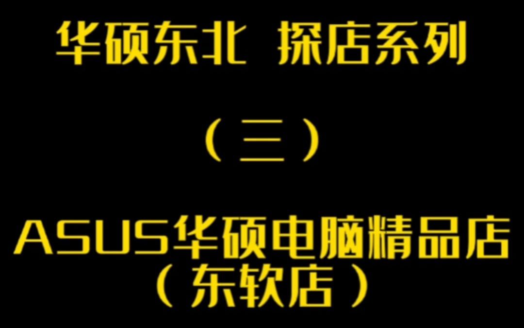 华硕东北 探店系列(三):沈阳东软电脑城华硕精品店哔哩哔哩bilibili