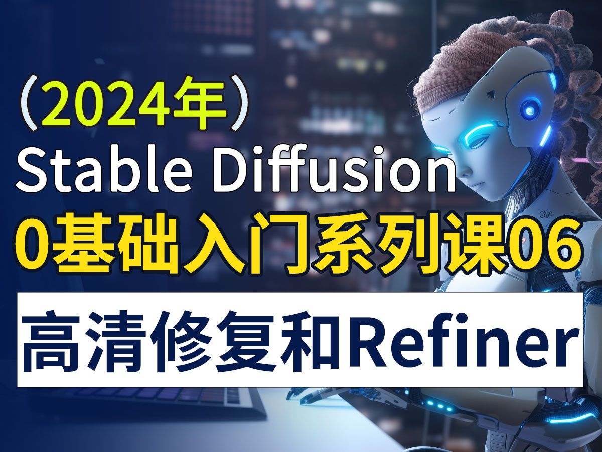 【2024年】SD最新 高清修复和refiner,Stable Diffuison 零基础入门系列课,Stable Diffuison 使用教程,AI绘画零基础哔哩哔哩bilibili