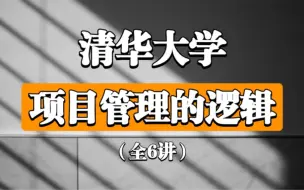 【项目管理的逻辑】清华大学（全6讲）杨述  精品课程！